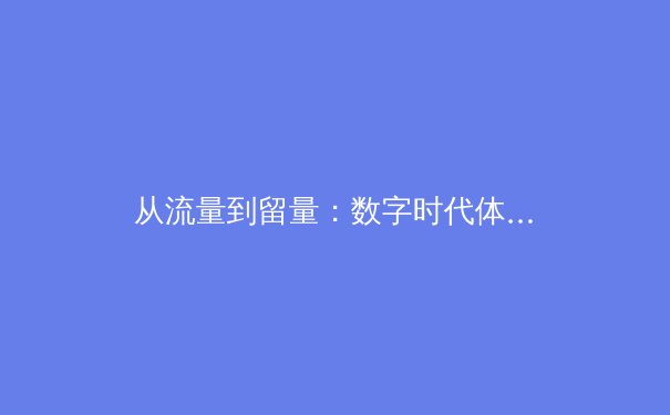 从流量到留量：数字时代体育赛事传播的价值裂变与产业重构 - 2