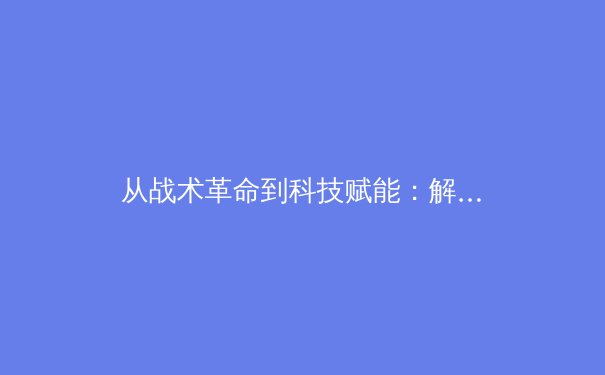 从战术革命到科技赋能：解码当代体育竞技的深层变革 - 4